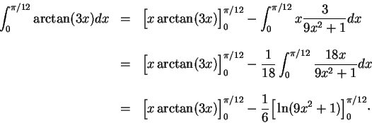 \begin{displaymath}\begin{array}{lll}
\displaystyle \int_0^{\pi/12} \arctan(3 x)...
... \frac{1}{6}\Big[\ln(9x^2 + 1)\Big]_0^{\pi/12}\cdot
\end{array}\end{displaymath}