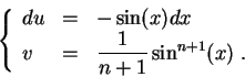 \begin{displaymath}\left\{\begin{array}{lll}
du &=&-\sin(x)dx\\
v &=& \displaystyle \frac{1}{n+1} \sin^{n+1}(x)\;.
\end{array}\right.\end{displaymath}