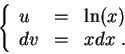 \begin{displaymath}\left\{\begin{array}{lll}
u &=& \ln(x)\\
dv &=& x dx\;.
\end{array}\right.\end{displaymath}