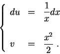 \begin{displaymath}\left\{\begin{array}{lll}
du &=&\displaystyle \frac{1}{x} dx\\
&&\\
v &=& \displaystyle \frac{x^2}{2}\;.
\end{array}\right.\end{displaymath}