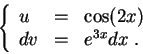 \begin{displaymath}\left\{\begin{array}{lll}
u &=&\cos(2x)\\
dv &=& e^{3x}dx\;.
\end{array}\right.\end{displaymath}