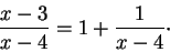 \begin{displaymath}\frac{x - 3}{x - 4} = 1 + \frac{1}{x - 4}\cdot\end{displaymath}
