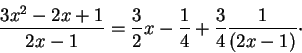 \begin{displaymath}\frac{3x^2 - 2x+1}{2x - 1} = \frac{3}{2} x - \frac{1}{4}+ \frac{3}{4} \frac{1}{(2x - 1)}
\cdot\end{displaymath}