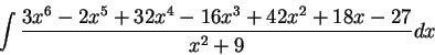 \begin{displaymath}\int \frac{3 x^6 -2 x^5 + 32 x^4 -16 x^3 + 42x^2 + 18 x -27}{x^2 + 9}dx\end{displaymath}