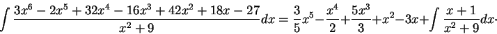 \begin{displaymath}\int \frac{3 x^6 -2 x^5 + 32 x^4 -16 x^3 + 42x^2 + 18 x -27}{...
... + \frac{5x^3}{3}+ x^2 - 3x + \int \frac{x+1}{x^2 + 9} dx \cdot\end{displaymath}