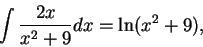 \begin{displaymath}\int \frac{2x}{x^2 + 9}dx = \ln(x^2 + 9),\end{displaymath}