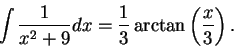 \begin{displaymath}\int \frac{1}{x^2 + 9}dx = \frac{1}{3}\arctan\left(\frac{x}{3}\right).\end{displaymath}