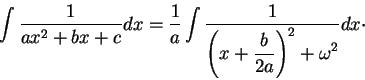 \begin{displaymath}\int \frac{1}{ax^2 + b x + c}dx = \frac{1}{a} \int \frac{1}{\displaystyle \left(x + \frac{b}{2a}\right)^2 + \omega^2}dx\cdot\end{displaymath}