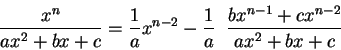 \begin{displaymath}\frac{x^n}{ax^2 + b x + c}= \frac{1}{a} x^{n-2} - \frac{1}{a}\;\;\frac{bx^{n-1} + cx^{n-2}}{ax^2 + b x + c}\end{displaymath}