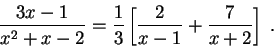\begin{displaymath}\frac{3x-1}{x^2 + x -2} = \frac{1}{3} \left[\frac{2}{x-1} + \frac{7}{x + 2}\right]\;.\end{displaymath}