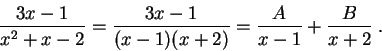 \begin{displaymath}\frac{3x-1}{x^2 + x -2} = \frac{3x-1}{(x-1)(x+2)} = \frac{A}{x-1} + \frac{B}{x + 2}\;.\end{displaymath}