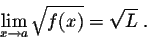 \begin{displaymath}\lim_{x \rightarrow a} \sqrt{f(x)} = \sqrt{L}\;.\end{displaymath}