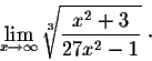\begin{displaymath}\lim_{x \rightarrow \infty} \sqrt[3]{\frac{x^2+3}{27x^2 -1}}\;\cdot\end{displaymath}