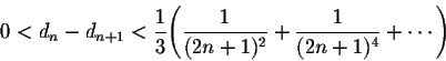 \begin{displaymath}0 < d_n - d_{n+1} < \frac{1}{3} \Bigg(\frac{1}{(2n+1)^2} + \frac{1}{(2n+1)^4} + \cdots\Bigg)\end{displaymath}