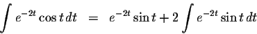 \begin{eqnarray*}\int e^{-2t}\cos t\,dt&=&e^{-2t}\sin t +2\int e^{-2t} \sin t \,dt
\end{eqnarray*}