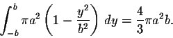 \begin{displaymath}\int_{-b}^{b}\pi a^2 \left(1-\frac{y^2}{b^2}\right)\,dy=\frac{4}{3}\pi a^2 b.\end{displaymath}