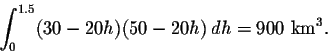 \begin{displaymath}\int_{0}^{1.5} (30-20h)(50-20h)\,dh=900 \mbox{ km}^3.\end{displaymath}