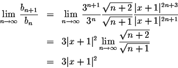 \begin{eqnarray*}\lim_{n\to\infty}\frac{b_{n+1}}{b_n}&=&\lim_{n\to\infty}
\frac{...
...n\to\infty}\frac{\sqrt{n+2}}{\sqrt{n+1}}\\ &=&3 \vert x+1\vert^2
\end{eqnarray*}