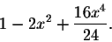 \begin{displaymath}1-2x^2+\frac{16x^4}{24}.\end{displaymath}