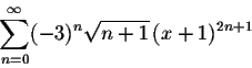 \begin{displaymath}\sum_{n=0}^\infty (-3)^n\sqrt{n+1}\,(x+1)^{2n+1}\end{displaymath}