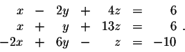 \begin{displaymath}\begin{array}{rrrrrrr}
x&-&2y&+&4z&=&6\\
x&+&y&+&13z&=&6\\
-2x&+&6y&-&z&=&-10
\end{array}.\end{displaymath}