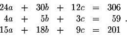 \begin{displaymath}\begin{array}{rrrrrrr}
24a&+&30b&+&12c&=&306\\
4a&+&5b&+&3c&=&59\\
15a&+&18b&+&9c&=&201
\end{array}.\end{displaymath}