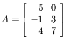 $\displaystyle A=\left[\begin{array}{rr}
5&0\\
-1&3\\
4&7
\end{array}\right] $