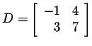 $\displaystyle D=\left[\begin{array}{rr}
-1&4\\
3&7
\end{array}\right] $