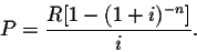 \begin{displaymath}P=\frac{R[1-(1+i)^{-n}]}{i}.\end{displaymath}