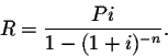 \begin{displaymath}R=\frac{Pi}{1-(1+i)^{-n}}.\end{displaymath}