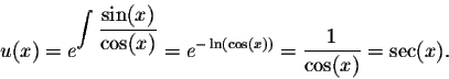 \begin{displaymath}u(x) = e^{\displaystyle \int \frac{\sin(x)}{\cos(x)}} = e^{-\ln(\cos(x))} = \frac{1}{\cos(x)} = \sec(x).\end{displaymath}