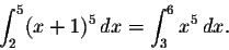 \begin{displaymath}\int_2^5 (x+1)^5\,dx=\int_3^6 x^5\, dx.\end{displaymath}