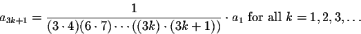 \begin{displaymath}a_{3k+1}=\frac{1}{(3\cdot 4)(6\cdot 7)\cdots((3k)\cdot (3k+1))}\cdot a_1
\mbox{ for all }k=1,2,3,\ldots\end{displaymath}
