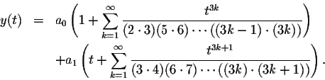 \begin{eqnarray*}y(t)&=&a_0\left(1+\sum_{k=1}^\infty \frac{t^{3k}}{(2\cdot 3)(5\...
...{t^{3k+1}}{(3\cdot 4)(6\cdot 7)\cdots((3k)\cdot (3k+1))}\right).
\end{eqnarray*}