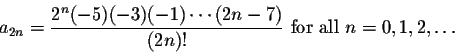 \begin{displaymath}a_{2n}=\frac{2^n(-5)(-3)(-1)\cdots(2n-7)}{(2n)!}\mbox{ for all }n=0,1,2,\ldots\end{displaymath}