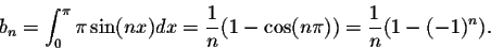 \begin{displaymath}b_n = \int_{0}^{\pi} \pi\sin(nx)dx = \frac{1}{n}(1-\cos(n\pi)) =
\frac{1}{n}(1-(-1)^n).\end{displaymath}
