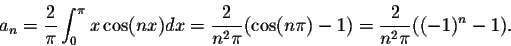 \begin{displaymath}a_n = \frac{2}{\pi} \int_{0}^{\pi} x\cos(nx)dx =
\frac{2}{n^2\pi} (\cos(n\pi) - 1) = \frac{2}{n^2\pi} ((-1)^n - 1).\end{displaymath}