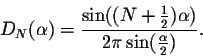 \begin{displaymath}D_N(\alpha) = \frac{\sin((N+\frac{1}{2})\alpha)} {2\pi \sin(\frac{\alpha}{2})}.\end{displaymath}