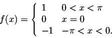 \begin{displaymath}f(x) = \left\{ \begin{array}{lll}
1 & 0 < x < \pi \\
0 & x = 0 \\
-1 & -\pi < x < 0 .
\end{array} \right.\end{displaymath}