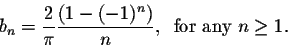 \begin{displaymath}b_n = \frac{2}{\pi} \frac{(1 - (-1)^n)}{n},\;\; \mbox{for any $n \geq 1$}.\end{displaymath}