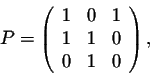 \begin{displaymath}P = \left(\begin{array}{rrr}
1&0&1\\
1&1&0\\
0&1&0\\
\end{array}\right),\end{displaymath}