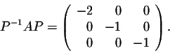 \begin{displaymath}P^{-1}AP = \left(\begin{array}{rrr}
-2&0&0\\
0&-1&0\\
0&0&-1\\
\end{array}\right).\end{displaymath}