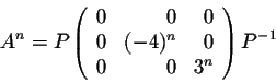 \begin{displaymath}A^{n} = P \left(\begin{array}{rrr}
0&0&0\\
0&(-4)^n&0\\
0&0&3^n\\
\end{array}\right)P^{-1}\end{displaymath}