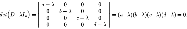 \begin{displaymath}det\Big(D - \lambda I_n \Big) = \left\vert\begin{array}{cccc}...
...ht\vert = (a-\lambda )(b-\lambda )(c-\lambda )(d-\lambda ) = 0.\end{displaymath}