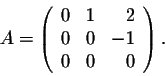 \begin{displaymath}A= \left(\begin{array}{rrr}
0&1&2\\
0&0&-1\\
0&0&0\\
\end{array}\right).\end{displaymath}