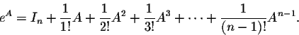 \begin{displaymath}e^A = I_n + \frac{1}{1!}A+ \frac{1}{2!}A^2+ \frac{1}{3!}A^3+\cdots+ \frac{1}{(n-1)!}A^{n-1}.\end{displaymath}