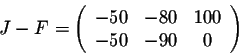 \begin{displaymath}J-F = \left(\begin{array}{cccc}
-50&-80&100\\
-50&-90&0\\
\end{array}\right)\end{displaymath}