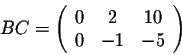 \begin{displaymath}BC = \left(\begin{array}{ccc}
0&2&10\\
0&-1&-5\\
\end{array}\right)\end{displaymath}