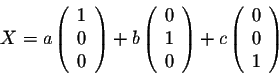 \begin{displaymath}X = a \left(\begin{array}{c}
1\\
0\\
0\\
\end{array}\right...
...) + c \left(\begin{array}{c}
0\\
0\\
1\\
\end{array}\right) \end{displaymath}