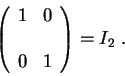 \begin{displaymath}\left(\begin{array}{lc}
1 & 0 \\
&\\
0 & 1
\end{array} \right) = I_2 \;.\end{displaymath}